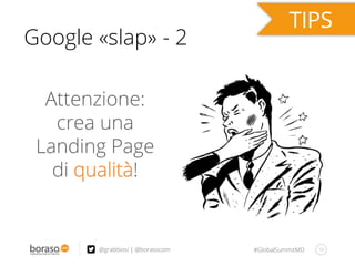 #GlobalSummitMD 16@grabbiosi | @borasocom
Google «slap» - 2
Attenzione:
crea una
Landing Page
di qualità!
 