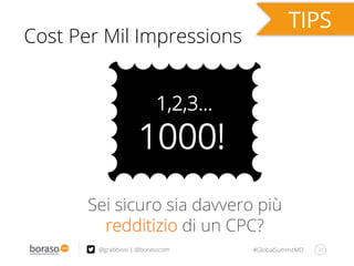 #GlobalSummitMD 29@grabbiosi | @borasocom
Cost Per Mil Impressions
Sei sicuro sia davvero più
redditizio di un CPC?
1,2,3…
1000!
 