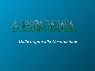 Dalle origini alla Costituzione LA STAMPA ITALIANA 