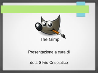 Presentazione a cura di
dott. Silvio Crispiatico
The Gimp
 