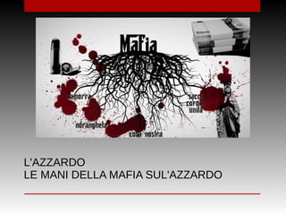 L'AZZARDO
LE MANI DELLA MAFIA SUL'AZZARDO
 