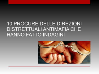 10 PROCURE DELLE DIREZIONI
DISTRETTUALI ANTIMAFIA CHE
HANNO FATTO INDAGINI
 