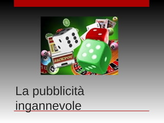 La pubblicità
ingannevole
 