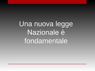 Una nuova legge
Nazionale è
fondamentale
 