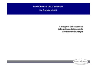 LE GIORNATE DELL’ENERGIA
     5 e 6 ottobre 2011




                           Le ragioni del successo
                          della prima edizione delle
                               Giornate dell’Energia
 