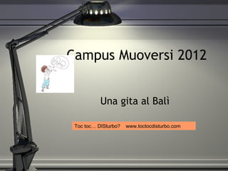 Campus Muoversi 2012
Una gita al Balì
Toc toc… DISturbo? www.toctocdisturbo.com
 