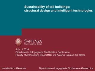 Sustainability of tall buildings:
structural design and intelligent technologies
Konstantinos Gkoumas Dipartimento di Ingegneria Strutturale e Geotecnica
July 11 2014
Dipartimento di Ingegneria Strutturale e Geotecnica
Faculty of Architecture (Room11B), Via Antonio Gramsci 53, Rome
 