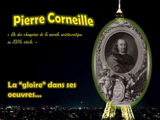 Pierre Corneille « Un des champions de la morale aristocratique au XVIIe siècle. » La “gloire” danssesoeuvres… 