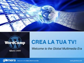 CREA LA TUA TV!
                        Welcome to the Global Multimedia Era


Welcome to the Global Multimedia Era               www.glomera.com
 