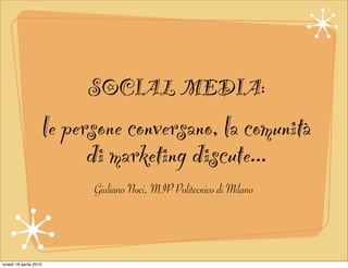SOCIAL MEDIA:
                        le persone conversano, la comunità
                              di marketing discute...
                              Giuliano Noci, MIP Politecnico di Milano




lunedì 19 aprile 2010
 