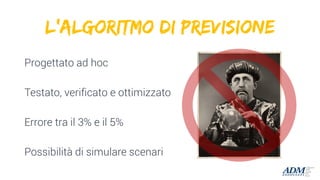 Progettato ad hoc
Testato, verificato e ottimizzato
Errore tra il 3% e il 5%
Possibilità di simulare scenari
L’Algoritmo di previsione
 