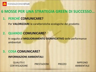 6 MOSSE PER UNA STRATEGIA GREEN DI SUCCESSO…
1. PERCHÉ COMUNICARE?
Per VALORIZZARE le caratteristiche ecologiche del prodo...