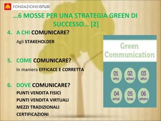 …6 MOSSE PER UNA STRATEGIA GREEN DI
SUCCESSO… [2]
4. A CHI COMUNICARE?
Agli STAKEHOLDER
5. COME COMUNICARE?
In maniera EFF...