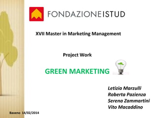 XVII Master in Marketing Management
Project Work
GREEN MARKETING
Letizia Marzulli
Roberta Pazienza
Serena Zammartini
Vito Macaddino
Baveno 14/02/2014
 