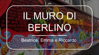 IL MURO DI
BERLINO
Beatrice, Emma e Riccardo
 