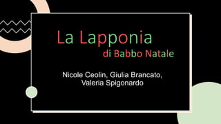 La Lapponia
Nicole Ceolin, Giulia Brancato,
Valeria Spigonardo
di Babbo Natale
Fare clic per inserire testo
 