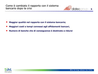 Maggior qualità nel rapporto con il sistema bancario; Maggiori costi e tempi connessi agli affidamenti bancari, Numero di banche che di conseguenza è destinato a ridursi Come è cambiato il rapporto con il sistema bancario dopo la crisi