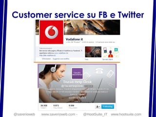 Customer service su FB e Twitter
@saverioweb www.saverioweb.com - @HootSuite_IT www.hootsuite.com
 