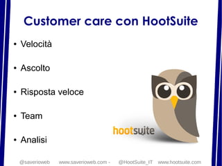Customer care con HootSuite
● Velocità
● Ascolto
● Risposta veloce
● Team
● Analisi
@saverioweb www.saverioweb.com - @Hoot...