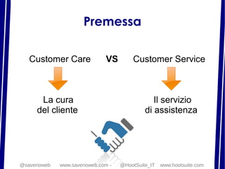 Premessa
Customer Care VS Customer Service
La cura Il servizio
del cliente di assistenza
@saverioweb www.saverioweb.com - ...