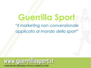 Guerrilla Sport
“Il marketing non convenzionale
applicato al mondo dello sport”
 