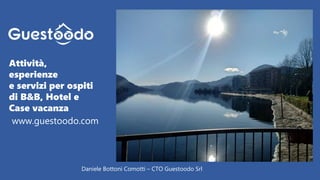 Daniele Bottoni Comotti – CTO Guestoodo Srl
Attività,
esperienze
e servizi per ospiti
di B&B, Hotel e
Case vacanza
www.guestoodo.com
 