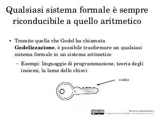 Qualsiasi sistema formale è sempre 
riconducibile a quello aritmetico 
● Tramite quella che Godel ha chiamata 
Godelizzazi...