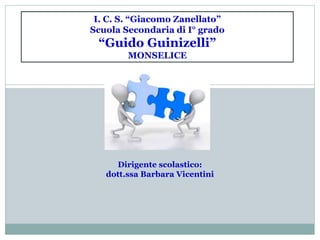 I. C. S. “Giacomo Zanellato”
Scuola Secondaria di I° grado
“Guido Guinizelli”
MONSELICE
Dirigente scolastico:
dott.ssa Barbara Vicentini
 