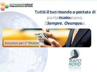 Soluzioni per il “Mobile”  Tutto il tuo mondo a portata di mano. Sempre. Ovunque. 