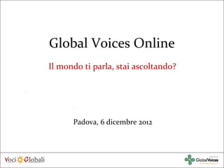 Global Voices Online
Il mondo ti parla, stai ascoltando?




      Padova, 6 dicembre 2012
 
