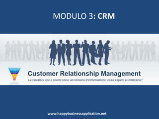 Planning_Gantt delle attività
Il raggiungimento di un obiettivo si concretizza in
attività che devono essere definite, almeno nelle
principali componenti.
Le attività devono essere calendarizzate.
Per questo motivo la sezione Attività consentirà,
oltre che pianificare e dettagliare le attività, anche
controllare il rispetto dei tempi e dei costi previsti.
In pratica, è una versione semplificata dei
programmi di Project Management.
www.happybusinessapplication.net
 