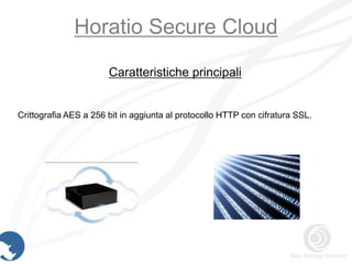 Horatio Secure Cloud
                       Caratteristiche principali


Crittografia AES a 256 bit in aggiunta al protocollo HTTP con cifratura SSL.
 