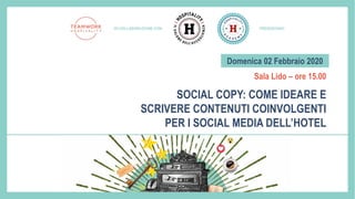 Domenica 02 Febbraio 2020
SOCIAL COPY: COME IDEARE E
SCRIVERE CONTENUTI COINVOLGENTI
PER I SOCIAL MEDIA DELL’HOTEL
Sala Lido – ore 15.00
 