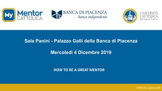 Sala Panini - Palazzo Galli della Banca di Piacenza
Mercoledì 4 Dicembre 2019
HOW	TO	BE	A	GREAT	MENTOR
Fabrizio	Capocasale
 