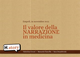 Empoli, 16 novembre 2011


Il valore della
NARRAZIONE
in medicina

Valentina Ceruti • Manuela Ciancilla • Sara Deambrosis
 