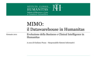 MIMO:
               il Datawarehouse in Humanitas
Gennaio 2011   Evoluzione della Business e Clinical Intelligence in
               Humanitas

               A cura di Giuliano Pozza – Responsabile Sistemi Informativi
 