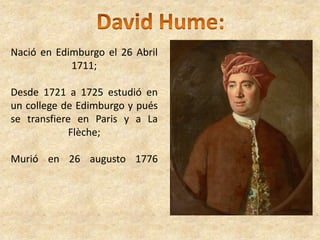 Nació en Edimburgo el 26 Abril
1711;
Desde 1721 a 1725 estudió en
un college de Edimburgo y pués
se transfiere en Paris y a La
Flèche;
Murió en 26 augusto 1776
 