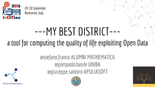 ---MY BEST DISTRICT---
a tool for computing the quality of life exploiting Open Data
@stefano.franco ALUMNI MATHEMATICA
@pierpaolo.basile UNIBA
@giuseppe.santoro APULIASOFT
29-30 September
Benevento, Italy
 