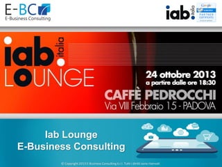Iab Lounge
E-Business Consulting
© Copyright 2013 E-Business Consulting S.r.l. Tutti i diritti sono riservati

 