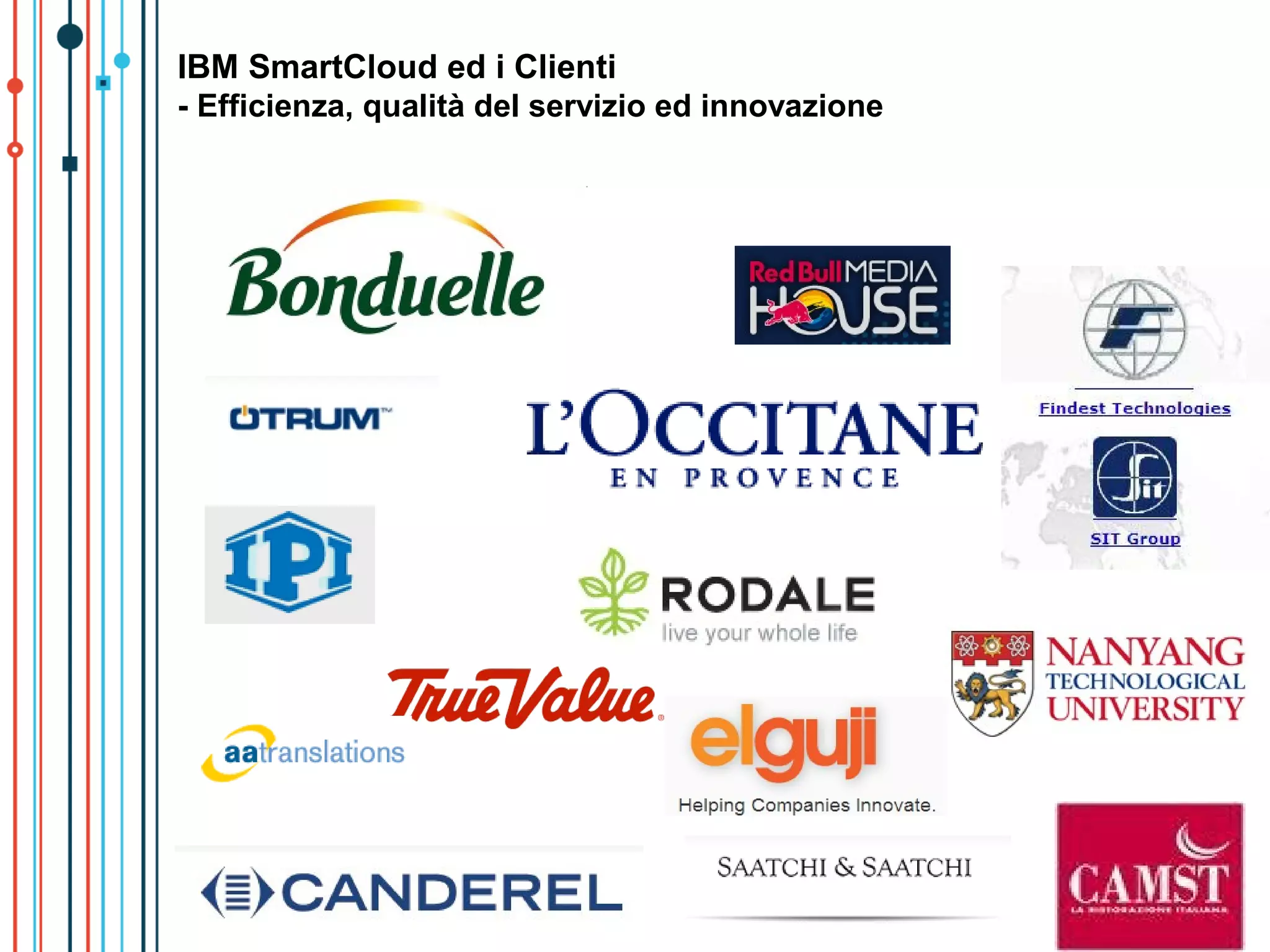 IBM SmartCloud ed i Clienti
     - Efficienza, qualità del servizio ed innovazione




13                                                       © 2012 IBM Corporation
 