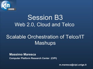 Session B3 Web 2.0, Cloud and Telco  Scalable Orchestration of Telco/IT Mashups Massimo Maresca Computer Platform Research Center  (CIPI) [email_address] 