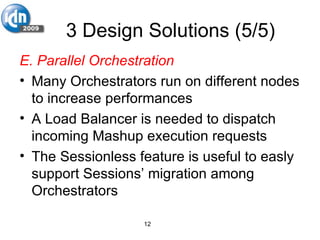 3 Design Solutions (5/5) E. Parallel Orchestration Many Orchestrators run on different nodes to increase performances A Load Balancer is needed to dispatch incoming Mashup execution requests The Sessionless feature is useful to easly support Sessions’ migration among Orchestrators 