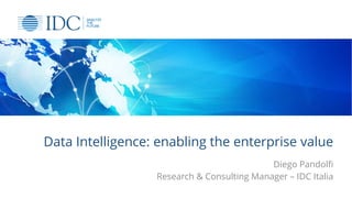 Data Intelligence: enabling the enterprise value
Diego Pandolfi
Research & Consulting Manager – IDC Italia
 