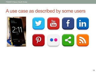 7/03/2014 Seoul, South Korea 
A use case as described by some users 
18 
 