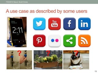 7/03/2014 Seoul, South Korea 
A use case as described by some users 
? ? ? 
19 
 
