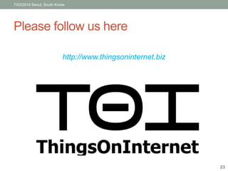 7/03/2014 Seoul, South Korea 
Please follow us here 
http://www.thingsoninternet.biz 
23 
