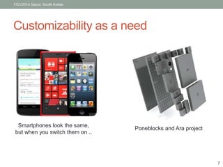 7/03/2014 Seoul, South Korea 
Customizability as a need 
Poneblocks and Ara project 
Smartphones look the same, 
but when you switch them on .. 
7 
 