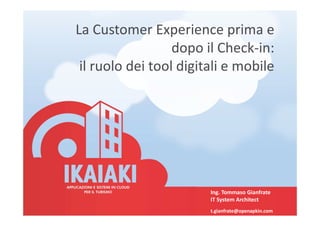 La Customer Experience prima e
dopo il Check-in:
il ruolo dei tool digitali e mobile
Ing. Tommaso Gianfrate
IT System Architect
t.gianfrate@openapkin.com
 