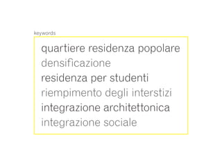 keywords


  quartiere residenza popolare
  densificazione
  residenza per studenti
  riempimento degli interstizi
  integrazione architettonica
  integrazione sociale
 