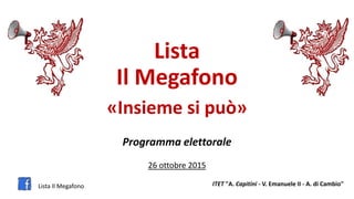 Lista
Il Megafono
«Insieme si può»
Programma elettorale
26 ottobre 2015
Lista Il Megafono ITET "A. Capitini - V. Emanuele II - A. di Cambio"
 